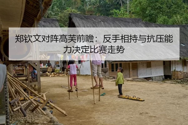 郑钦文对阵高芙前瞻：反手相持与抗压能力决定比赛走势