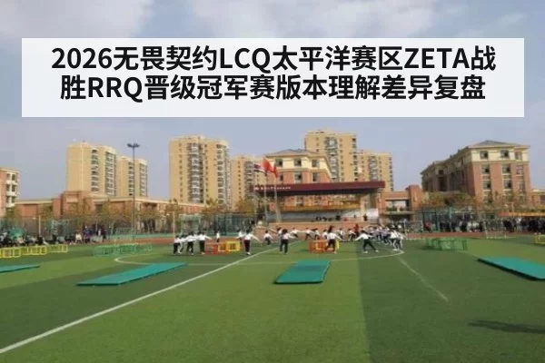 2026无畏契约LCQ太平洋赛区ZETA战胜RRQ晋级冠军赛版本理解差异复盘