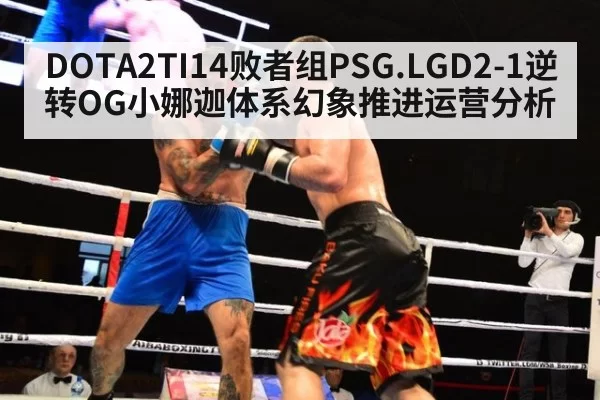 DOTA2TI14败者组PSG.LGD2-1逆转OG小娜迦体系幻象推进运营分析
