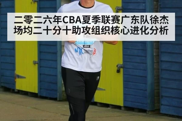二零二六年CBA夏季联赛广东队徐杰场均二十分十助攻组织核心进化分析