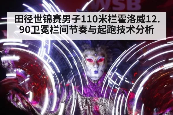 田径世锦赛男子110米栏霍洛威12.90卫冕栏间节奏与起跑技术分析