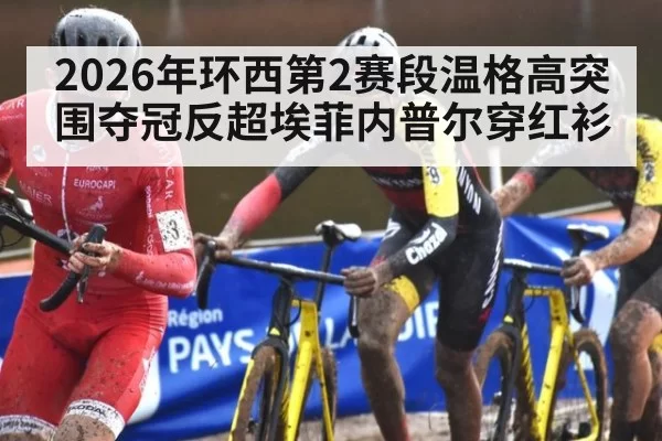 2026年环西第2赛段温格高突围夺冠反超埃菲内普尔穿红衫