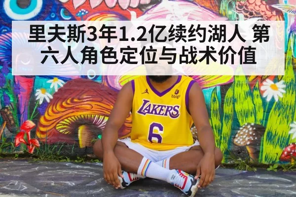 里夫斯3年1.2亿续约湖人 第六人角色定位与战术价值