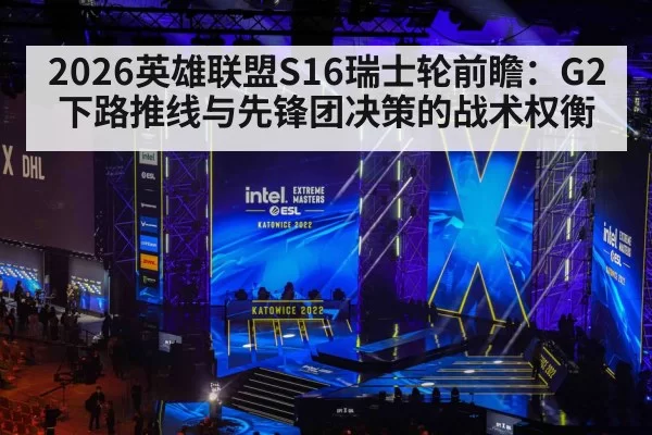 2026英雄联盟S16瑞士轮前瞻:G2下路推线与先锋团决策的战术权衡